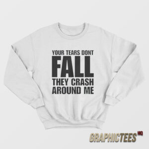 Your Tears Don’t Fall They Crash Around Me Sweatshirt