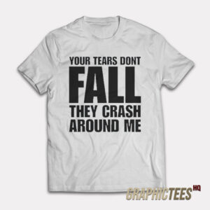 Your Tears Don’t Fall They Crash Around Me T-Shirt