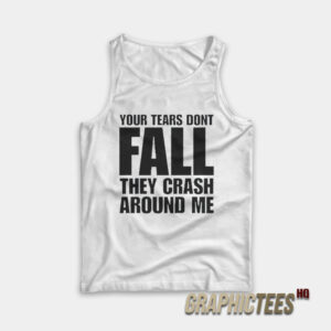 Your Tears Don’t Fall They Crash Around Me Tank Top
