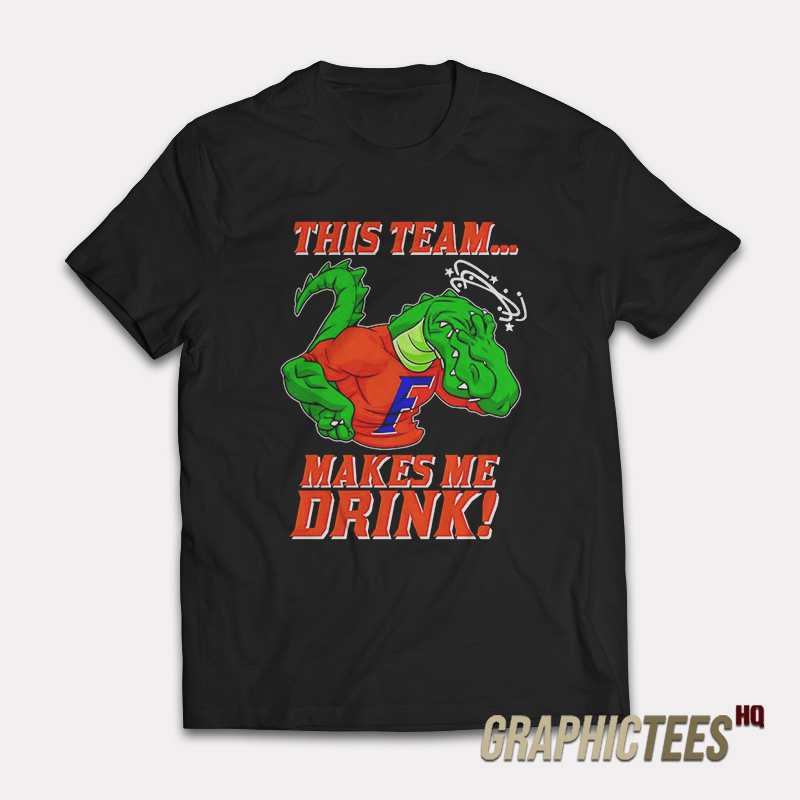 Florida Gators This Team Makes Me Drink T-Shirt Florida Gators This Team Makes Me Drink T-Shirt