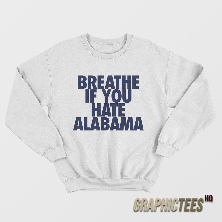 Breathe If You Hate Alabama Sweatshirt Breathe If You Hate Alabama Sweatshirt