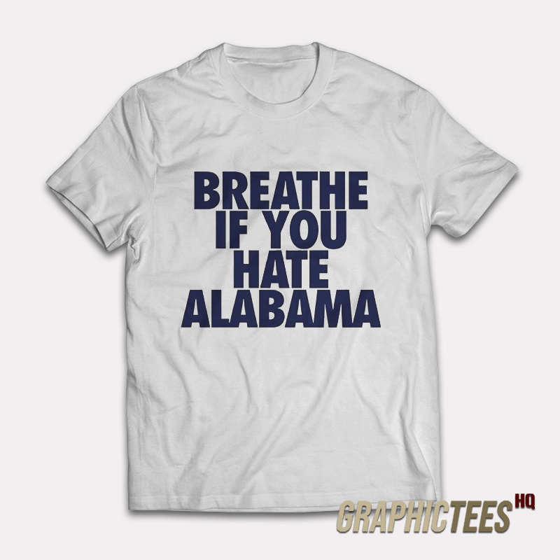 Breathe If You Hate Alabama T-Shirt Breathe If You Hate Alabama T-Shirt
