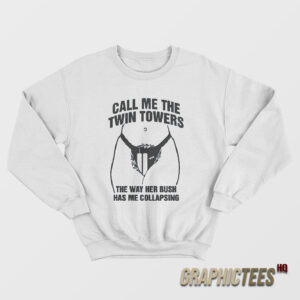 Call Me The Twin Towers The Way Her Bush Has Me Collapsing Sweatshirt