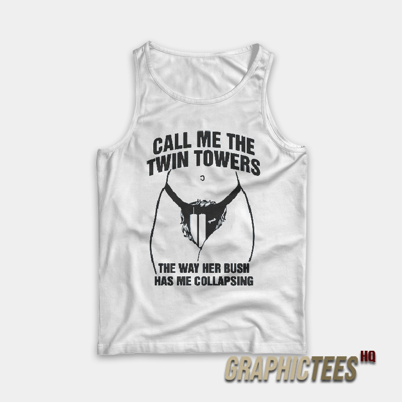 Call Me The Twin Towers The Way Her Bush Has Me Collapsing Tank Top Call Me The Twin Towers The Way Her Bush Has Me Collapsing Tank Top