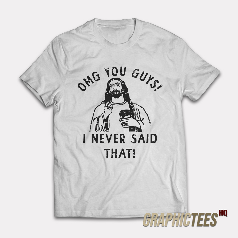 Omg You Guys I Never Said That Jesus T-ShirtOmg You Guys I Never Said That Jesus T-Shirt Omg You Guys I Never Said That Jesus T-Shirt