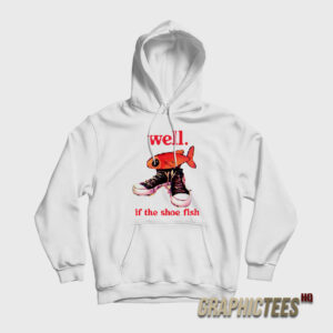 Well If The Shoe Fish Hoodie