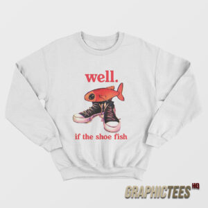 Well If The Shoe Fish Sweatshirt