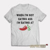 When I’m Not Eating Ass I’m Eating At Chili’s T-Shirt