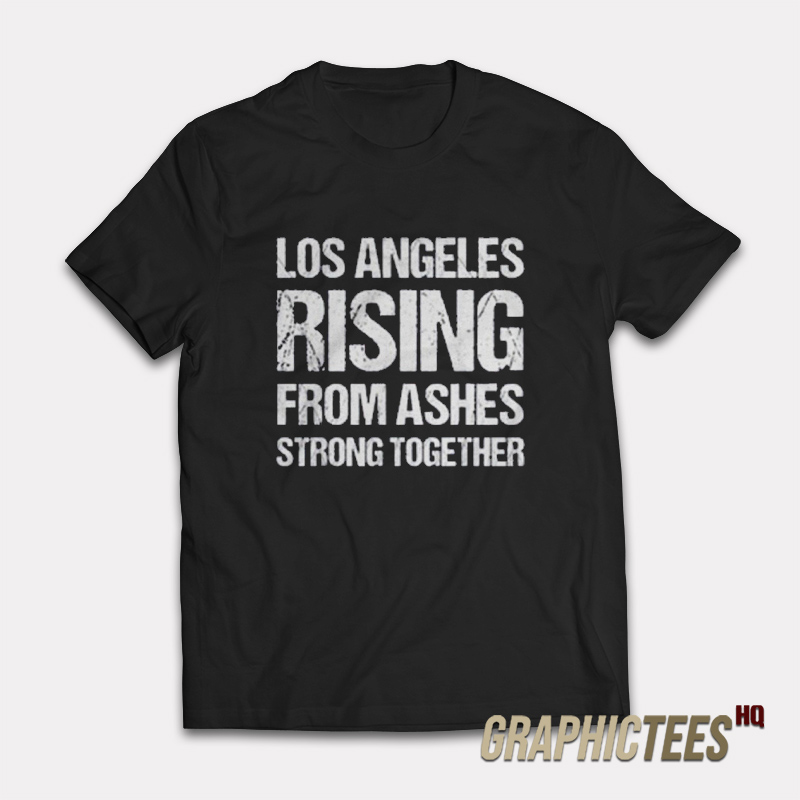 Los Angeles Rising From Ashes Strong Together T-Shirt Los Angeles Rising From Ashes Strong Together T-Shirt