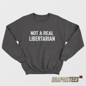 Not A Real Libertarian Sweatshirt