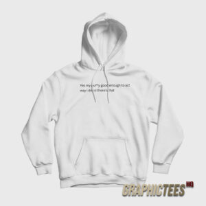 Yes My Pussy Good Enough To Act Way I Do Hoodie