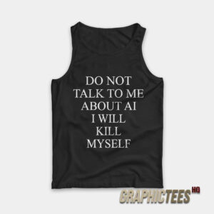 Do Not Talk To Me About AI I Will Kill Myself Tank Top