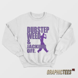 Dubstep Weed And Jacking Off Sweatshirt