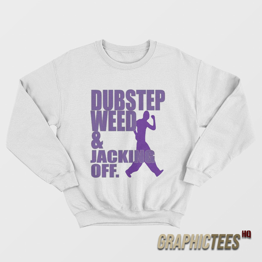 Dubstep Weed And Jacking Off Sweatshirt Dubstep Weed And Jacking Off Sweatshirt