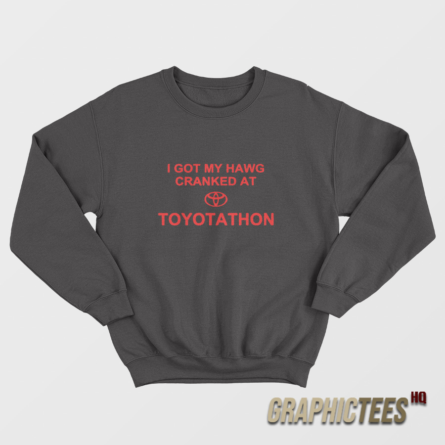 I Got My Hawg Cranked At Toyotathon Sweatshirt I Got My Hawg Cranked At Toyotathon Sweatshirt