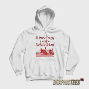 Of Course I’m Gay I Went To Catholic School Hoodie