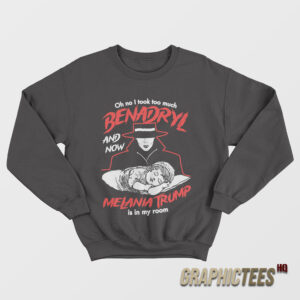 Oh No I Took Too Much Benadryl And Now Melania Trump Is In My Room Sweatshirt