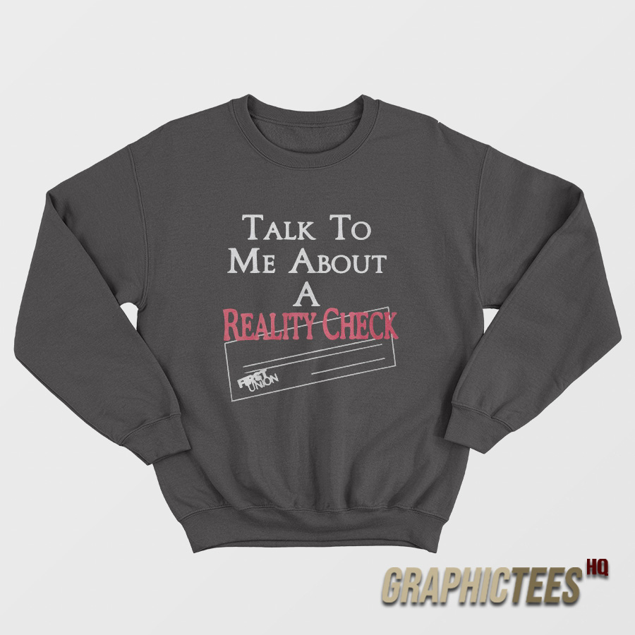 Talk To Me About A Reality Check Sweatshirt Talk To Me About A Reality Check Sweatshirt