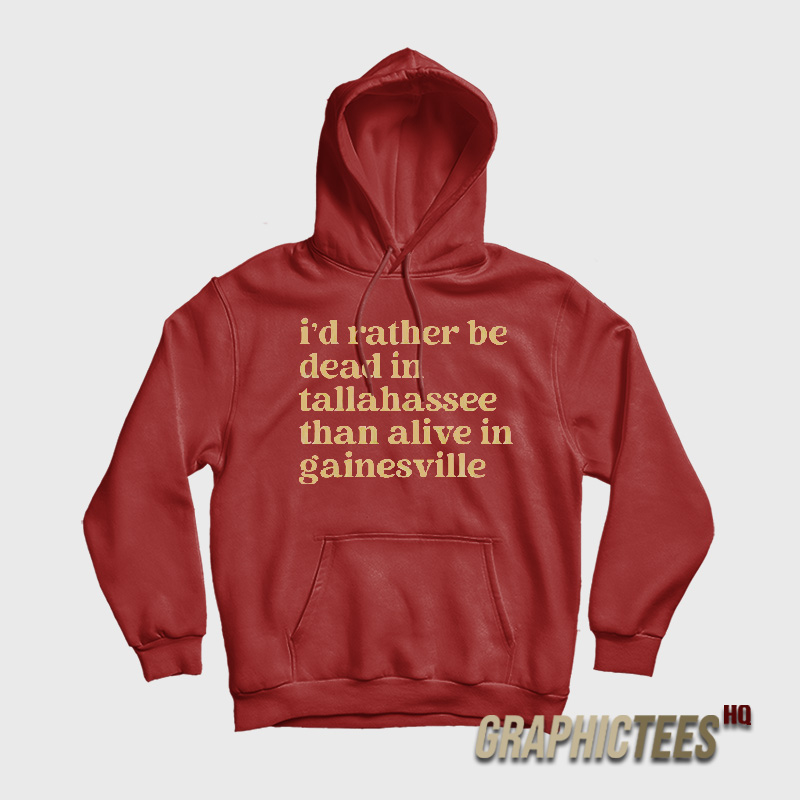 I’d Rather Be Dead In Tallahassee Than Alive In Gainesville Hoodie I’d Rather Be Dead In Tallahassee Than Alive In Gainesville Hoodie