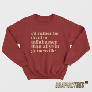 I’d Rather Be Dead In Tallahassee Than Alive In Gainesville Sweatshirt