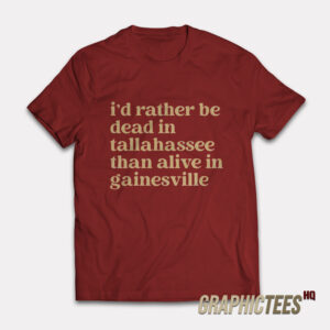 I’d Rather Be Dead In Tallahassee Than Alive In Gainesville T-Shirt