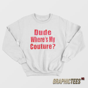 Dude Where’s My Couture Sweatshirt