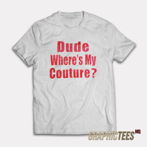 Dude Where’s My Couture T-Shirt