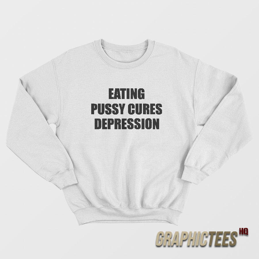 Eating Pussy Cures Depression Sweatshirt Eating Pussy Cures Depression Sweatshirt