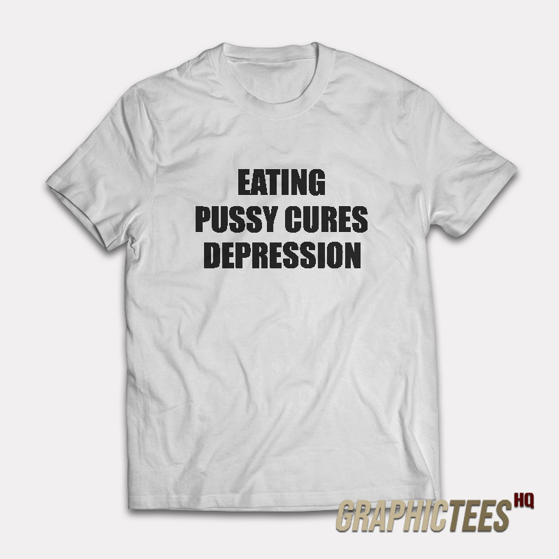 Eating Pussy Cures Depression T-Shirt Eating Pussy Cures Depression T-Shirt