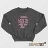 I Don't Love You Since You Ate My Dog Sweatshirt