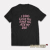 I Don't Love You Since You Ate My Dog T-Shirt