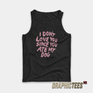 I Don't Love You Since You Ate My Dog Tank Top