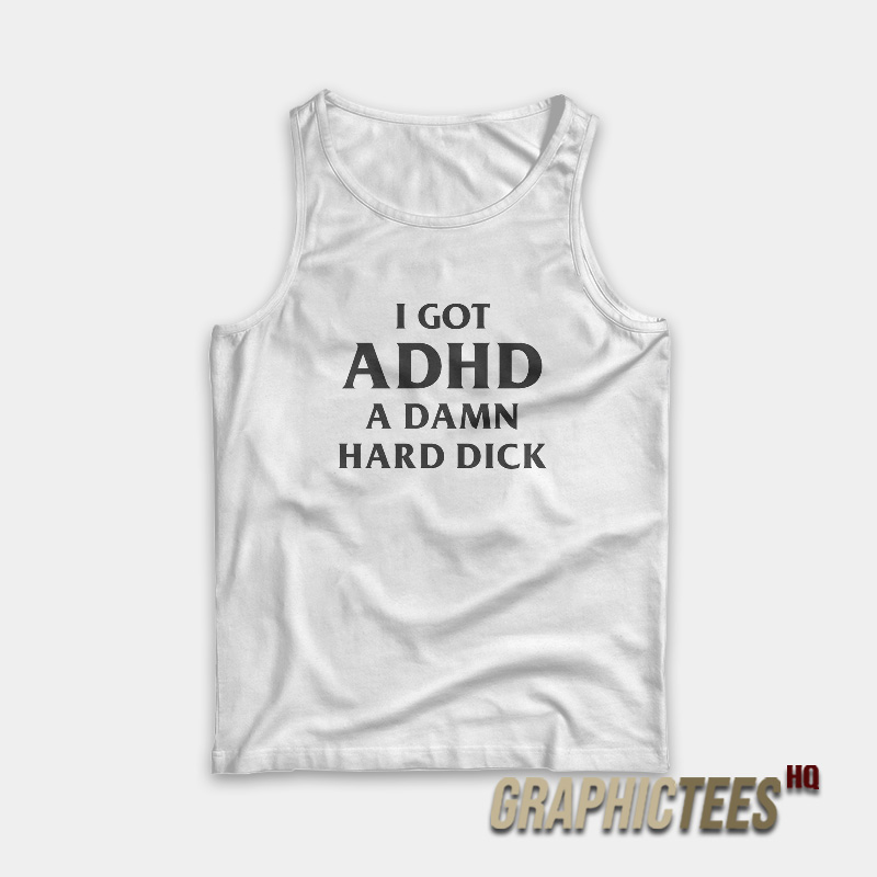 I Got ADHD A Damn Hard Dick Tank Top I Got ADHD A Damn Hard Dick Tank Top