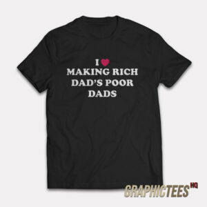 I Love Making Rich Dad’s Poor Dads T-Shirt