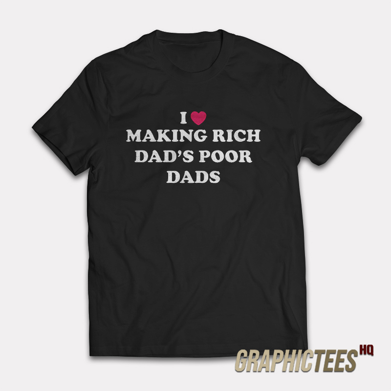 I Love Making Rich Dad’s Poor Dads T-Shirt I Love Making Rich Dad’s Poor Dads T-Shirt