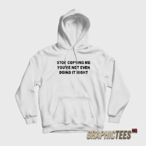 Stop Copying Me Youre Not Even Doing It Right Hoodie