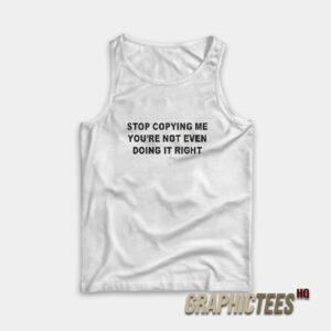 Stop Copying Me Youre Not Even Doing It Right Tank Top