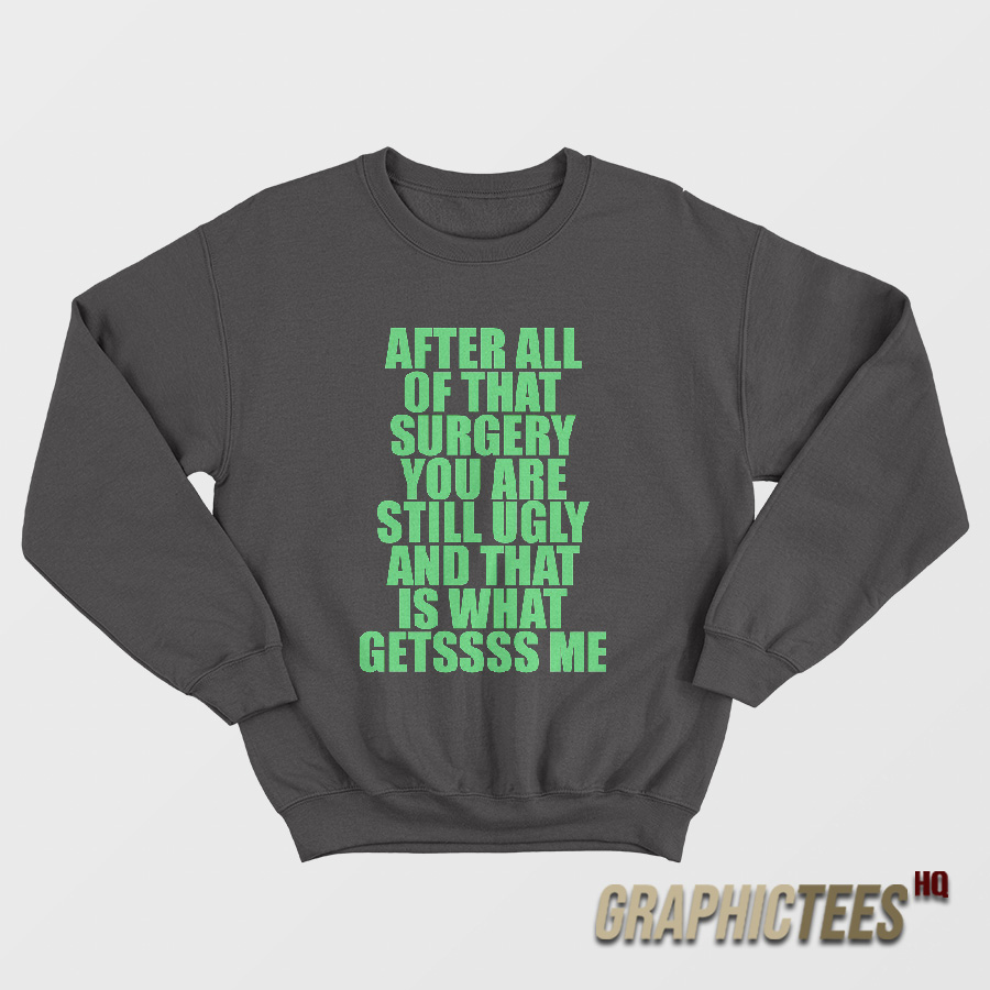 After All Of That Surgery You Are Still Ugly Sweatshirt After All Of That Surgery You Are Still Ugly Sweatshirt