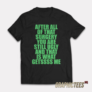 After All Of That Surgery You Are Still Ugly T-Shirt