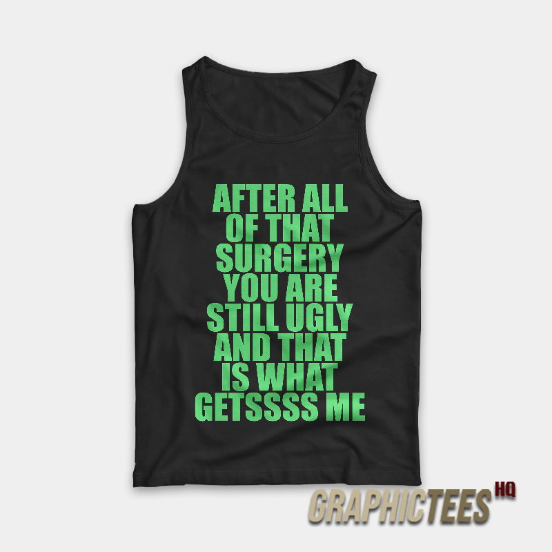 After All Of That Surgery You Are Still Ugly Tank Top After All Of That Surgery You Are Still Ugly Tank Top