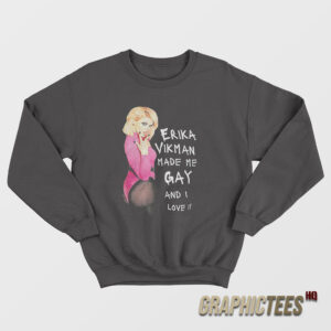Erika Vikman Made Me Gay And I Love It Sweatshirt