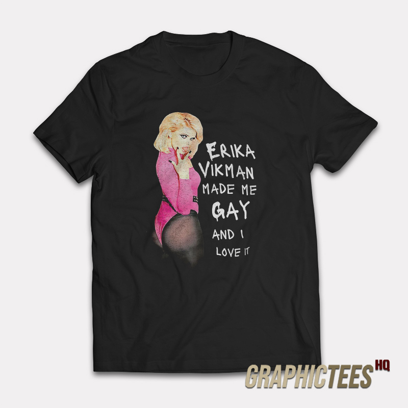 Erika Vikman Made Me Gay And I Love It T-Shirt Erika Vikman Made Me Gay And I Love It T-Shirt