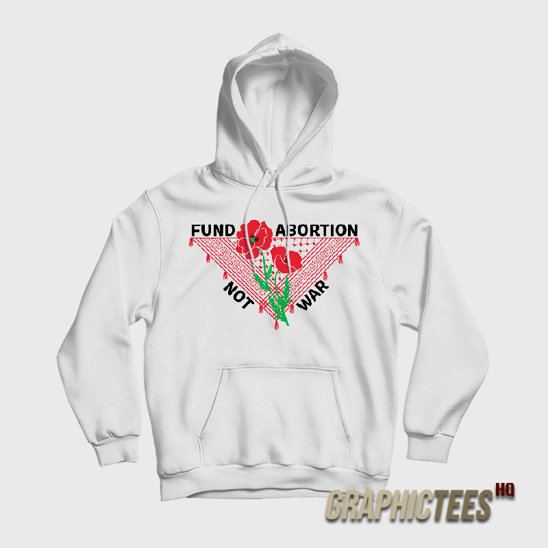 Fund Abortion Not War Hoodie Fund Abortion Not War Hoodie