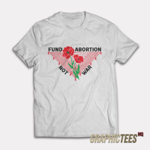 Fund Abortion Not War T-Shirt
