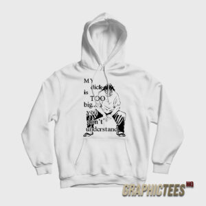 My Dick Is Too Big You Don’t Understand Hoodie