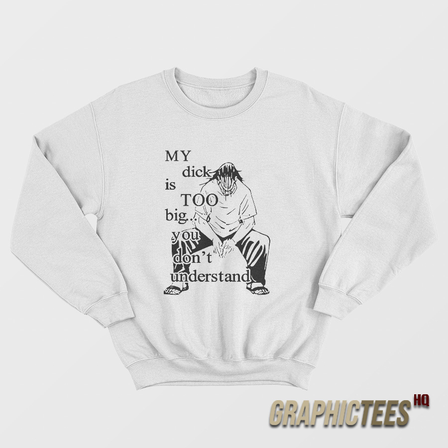 My Dick Is Too Big You Don’t Understand Sweatshirt My Dick Is Too Big You Don’t Understand Sweatshirt