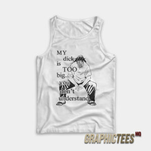 My Dick Is Too Big You Don’t Understand Tank Top
