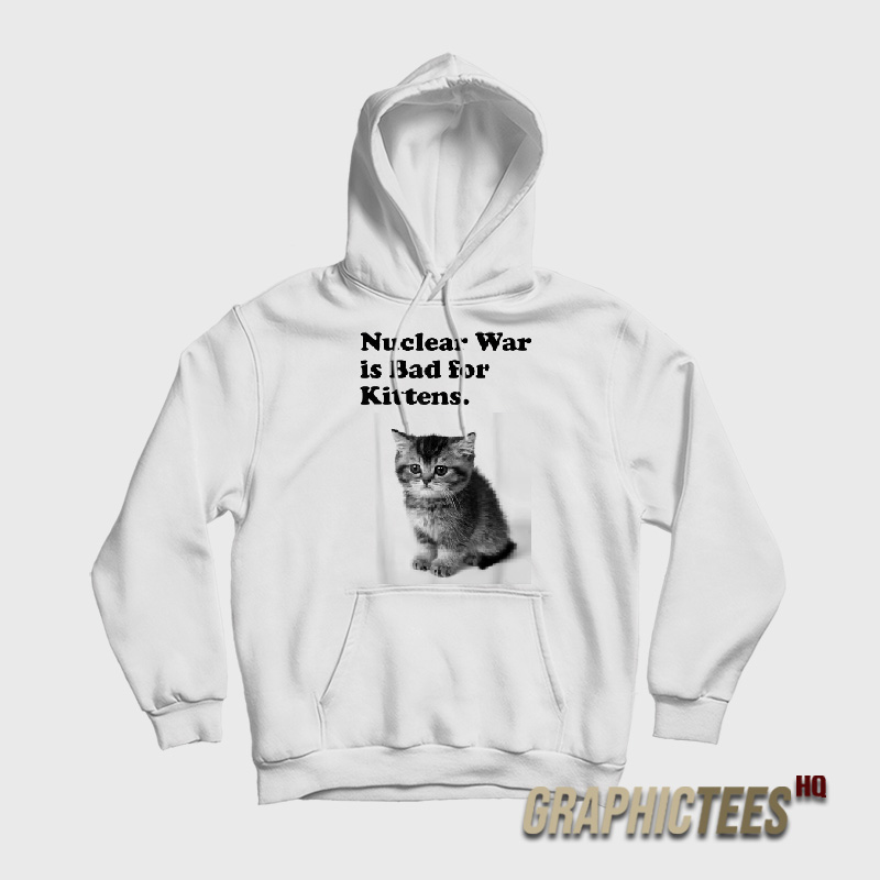 Nuclear War is Bad for Kittens Hoodie Nuclear War is Bad for Kittens Hoodie