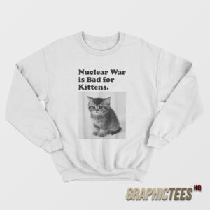Nuclear War is Bad for Kittens Sweatshirt
