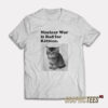 Nuclear War is Bad for Kittens T-Shirt
